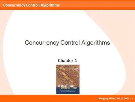 Wolfgang Miller / 02.07.2009 / 1 Concurrency Controll Algorithms Concurrency Control Algorithms Chapter 4.