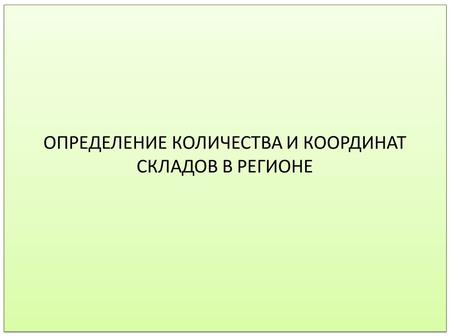 ОПРЕДЕЛЕНИЕ КОЛИЧЕСТВА И КООРДИНАТ СКЛАДОВ В РЕГИОНЕ.