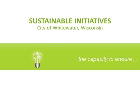 SUSTAINABLE INITIATIVES City of Whitewater, Wisconsin the capacity to endure…