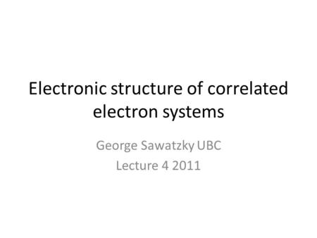 Electronic structure of correlated electron systems George Sawatzky UBC Lecture 4 2011.