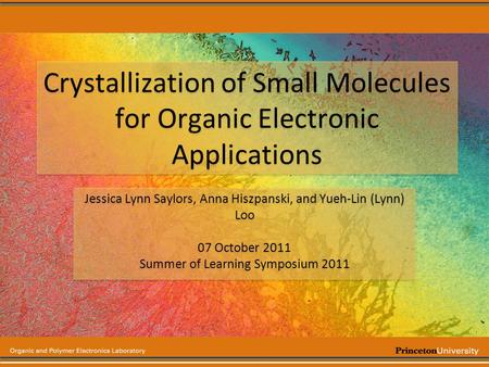 Crystallization of Small Molecules for Organic Electronic Applications Jessica Lynn Saylors, Anna Hiszpanski, and Yueh-Lin (Lynn) Loo 07 October 2011 Summer.