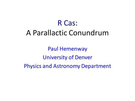 R Cas: A Parallactic Conundrum Paul Hemenway University of Denver Physics and Astronomy Department.