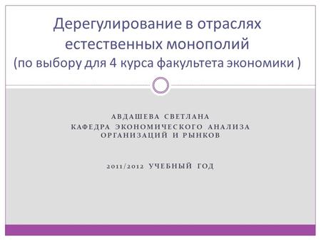 АВДАШЕВА СВЕТЛАНА КАФЕДРА ЭКОНОМИЧЕСКОГО АНАЛИЗА ОРГАНИЗАЦИЙ И РЫНКОВ 2011/2012 УЧЕБНЫЙ ГОД Дерегулирование в отраслях естественных монополий (по выбору.