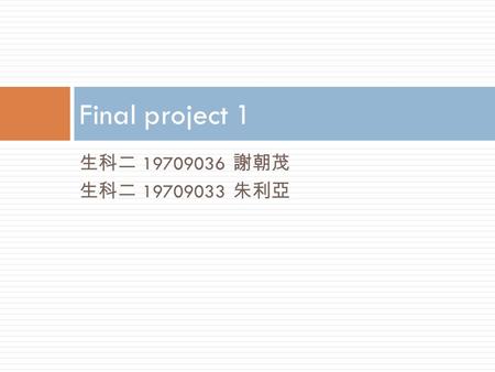 生科二 19709036 謝朝茂 生科二 19709033 朱利亞 Final project 1.