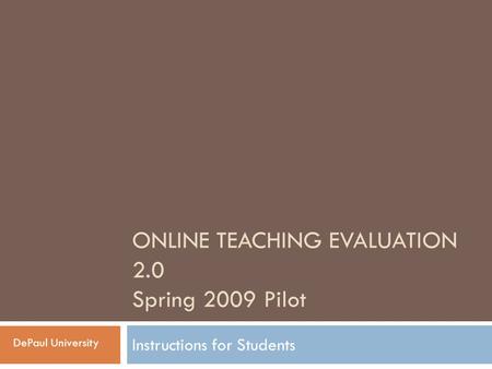 ONLINE TEACHING EVALUATION 2.0 Spring 2009 Pilot Instructions for Students DePaul University.