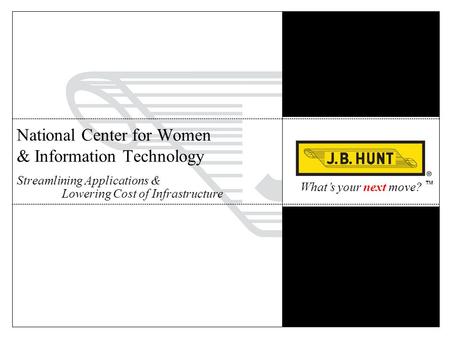 What’s your next move? ™ National Center for Women & Information Technology Streamlining Applications & Lowering Cost of Infrastructure.