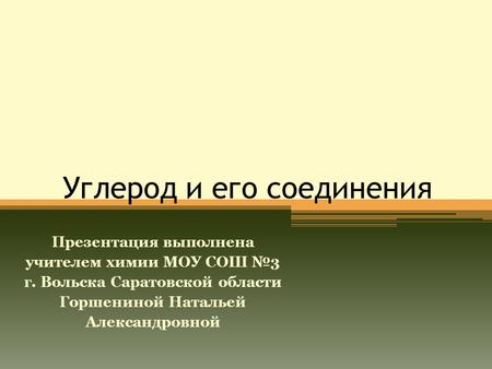 Углерод и его соединения Презентация выполнена учителем химии МОУ СОШ №3 г. Вольска Саратовской области Горшениной Натальей Александровной.