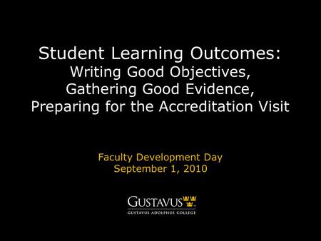 Student Learning Outcomes: Writing Good Objectives, Gathering Good Evidence, Preparing for the Accreditation Visit Faculty Development Day September 1,