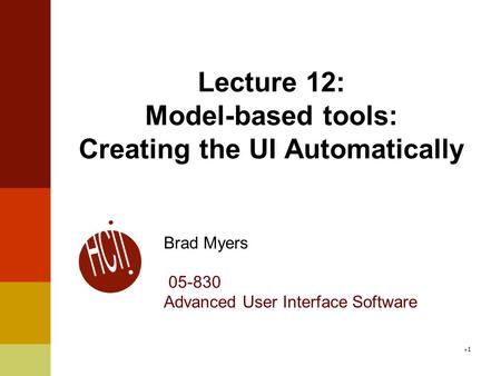 Lecture 12: Model-based tools: Creating the UI Automatically Brad Myers 05-830 Advanced User Interface Software 1.