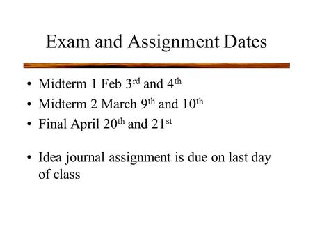 Exam and Assignment Dates Midterm 1 Feb 3 rd and 4 th Midterm 2 March 9 th and 10 th Final April 20 th and 21 st Idea journal assignment is due on last.