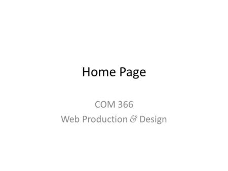 Home Page COM 366 Web Production & Design. contents Title – Company/org name – Logo * Nav bar Welcome blurb – General introduction – Not mission statement.