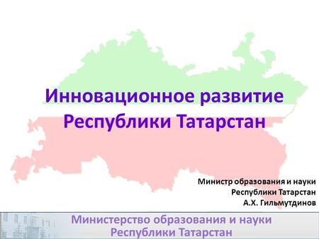 Инновационное развитие Республики Татарстан Министр образования и науки Республики Татарстан А.Х. Гильмутдинов.