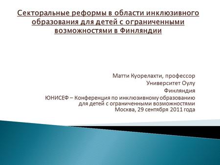 Матти Куорелахти, профессор Университет Оулу Финляндия ЮНИСЕФ – Конференция по инклюзивному образованию для детей с ограниченными возможностями Москва,