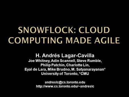 H. Andrés Lagar-Cavilla Joe Whitney, Adin Scannell, Steve Rumble, Philip Patchin, Charlotte Lin, Eyal de Lara, Mike Brudno, M. Satyanarayanan* University.