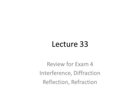 Lecture 33 Review for Exam 4 Interference, Diffraction Reflection, Refraction.