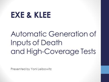 Automatic Generation of Inputs of Death and High-Coverage Tests Presented by Yoni Leibowitz EXE & KLEE.