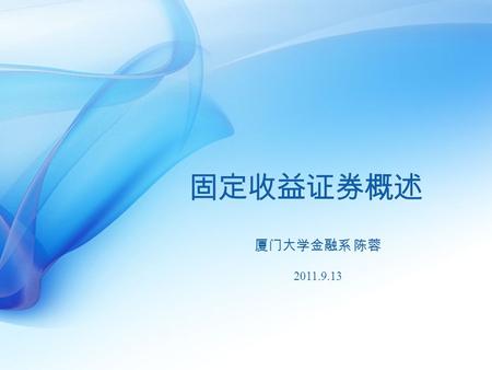 固定收益证券概述 厦门大学金融系 陈蓉 2011.9.13. 1 1 Copyright © Chen, Rong & Zheng, Zhenlong, 2011 固定收益证券？ 承诺未来还本付息的债务工具以及相关衍生产品 的总称.