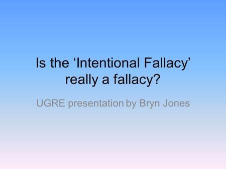 Is the ‘Intentional Fallacy’ really a fallacy? UGRE presentation by Bryn Jones.