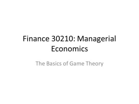 Finance 30210: Managerial Economics The Basics of Game Theory.