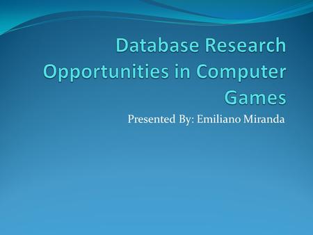 Presented By: Emiliano Miranda. Goals Motivate database community to contribute to gaming Spread use of database technology beyond traditional approaches.