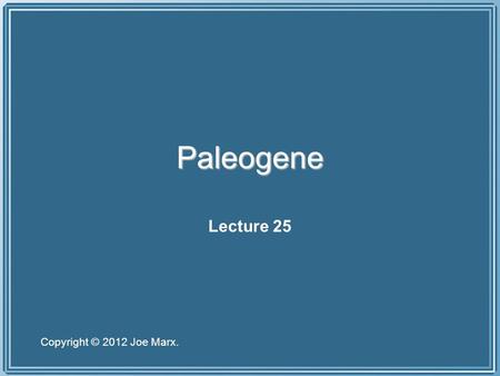 Paleogene Lecture 25 Copyright © 2012 Joe Marx..