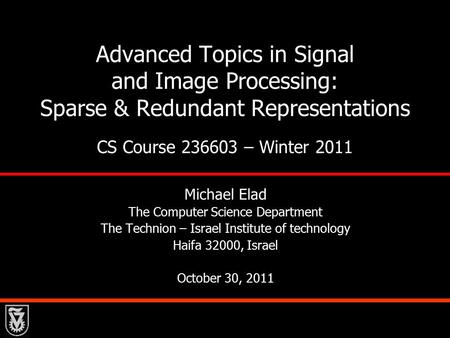 Advanced Topics in Signal and Image Processing: Sparse & Redundant Representations CS Course 236603 – Winter 2011 Michael Elad The Computer Science Department.