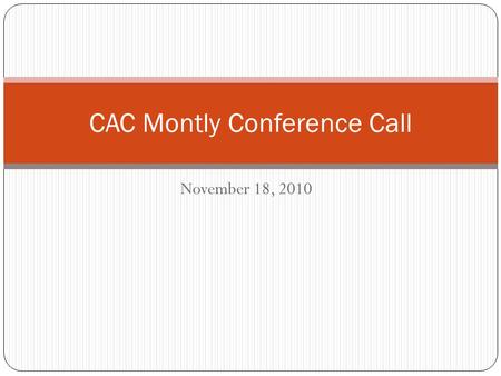 November 18, 2010 CAC Montly Conference Call. Welcome Happy Birthday Brian (11/5) and Brian’s daughter Charlotte (11/18) Congratulations LaDonna!