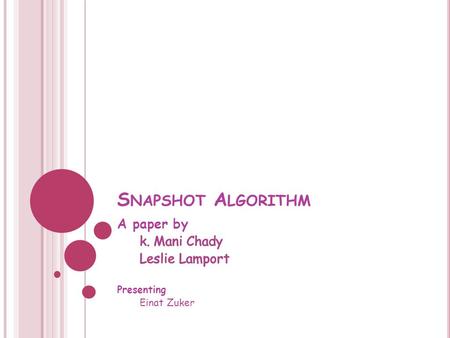 S NAPSHOT A LGORITHM. W HAT IS A S NAPSHOT - INTUITION Given a system of processors and communication channels between them, we want each processor to.