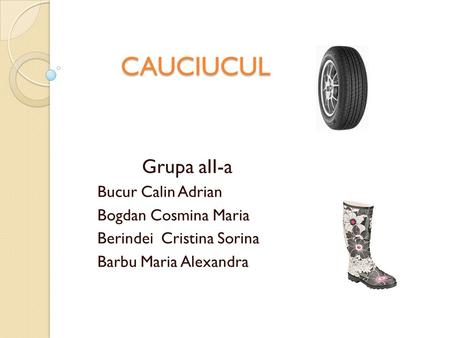 CAUCIUCUL Grupa aII-a Bucur Calin Adrian Bogdan Cosmina Maria Berindei Cristina Sorina Barbu Maria Alexandra.