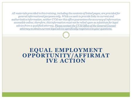 EQUAL EMPLOYMENT OPPORTUNITY/AFFIRMAT IVE ACTION All materials provided in this training, including the contents of linked pages, are provided for general.