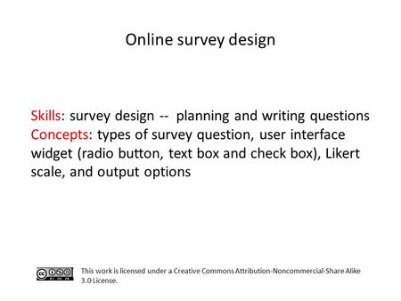 Online survey design This work is licensed under a Creative Commons Attribution-Noncommercial-Share Alike 3.0 License. Skills: survey design -- planning.