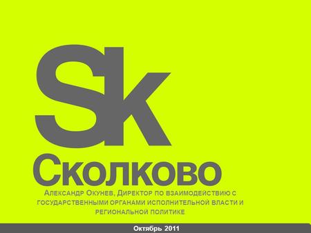 Октябрь 2011 А ЛЕКСАНДР О КУНЕВ, Д ИРЕКТОР ПО ВЗАИМОДЕЙСТВИЮ С ГОСУДАРСТВЕННЫМИ ОРГАНАМИ ИСПОЛНИТЕЛЬНОЙ ВЛАСТИ И РЕГИОНАЛЬНОЙ ПОЛИТИКЕ.