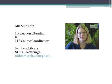 Michelle Toth Instruction Librarian & LIB Course Coordinator Feinberg Library SUNY Plattsburgh