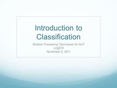 Introduction to Classification Shallow Processing Techniques for NLP Ling570 November 9, 2011.