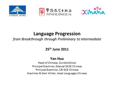 Language Progression from Breakthrough through Preliminary to Intermediate 25 th June 2011 Yan Hua Head of Chinese, Oundle School Principal Examiner, Edexcel.