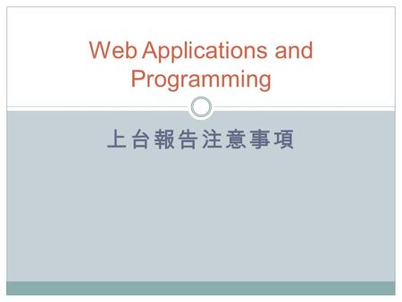 上台報告注意事項 Web Applications and Programming. 注意事項 1. 相同 IDEA 請比較差異，若無比較，視為抄襲 2. 報告日期 :12/28 、 1/2 、 1/4 3. 每組上台報告 6 分鐘 4. 請於報告前一天 (23:59 前 ) 將投影片 MAIL 給助教.