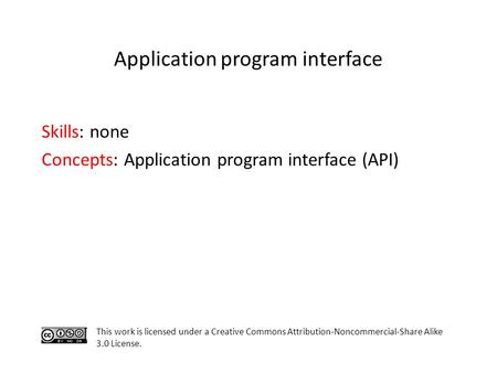 Skills: none Concepts: Application program interface (API) This work is licensed under a Creative Commons Attribution-Noncommercial-Share Alike 3.0 License.