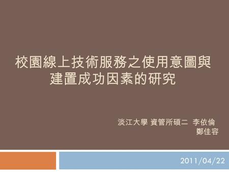 校園線上技術服務之使用意圖與 建置成功因素的研究 2011/04/22 淡江大學 資管所碩二 李依倫 鄭佳容.