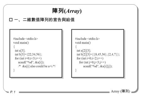 P. 1 Array ( 陣列 ) o 一、二維數值陣列的宣告與給值 #include void main() { int a[3]; int b[3]={22,34,56}; for (int i=0;i