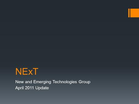 NExT New and Emerging Technologies Group April 2011 Update.