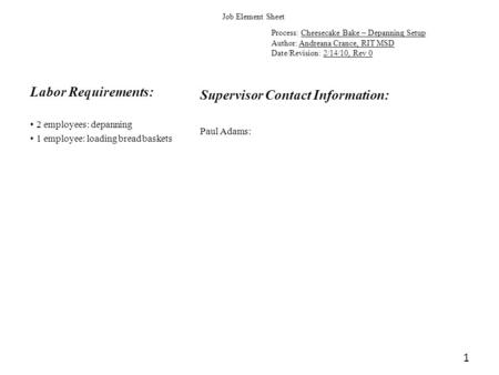 1 Job Element Sheet Process: Cheesecake Bake – Depanning Setup Author: Andreana Crance, RIT MSD Date/Revision: 2/14/10, Rev 0 Labor Requirements: Supervisor.