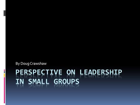 By Doug Crawshaw. Leadership  Influence exerted through communication that helps a group achieve goals  Performance of a leadership function by an member.