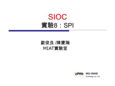 WU-YANG Technology Co., Ltd. SIOC 實驗 8 ： SPI 歐俊良 / 陳慶瀚 MIAT 實驗室.