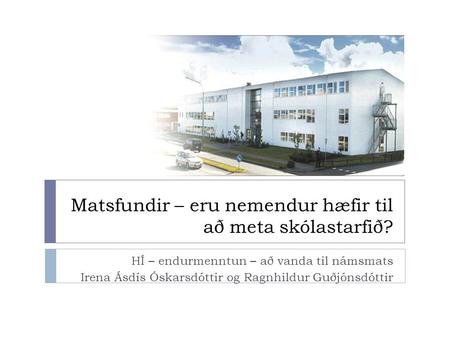 Matsfundir – eru nemendur hæfir til að meta skólastarfið? HÍ – endurmenntun – að vanda til námsmats Irena Ásdís Óskarsdóttir og Ragnhildur Guðjónsdóttir.