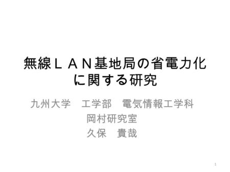 無線ＬＡＮ基地局の省電力化 に関する研究 九州大学 工学部 電気情報工学科 岡村研究室 久保 貴哉 1.