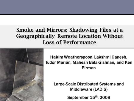 Smoke and Mirrors: Shadowing Files at a Geographically Remote Location Without Loss of Performance August 2008 Hakim Weatherspoon, Lakshmi Ganesh, Tudor.