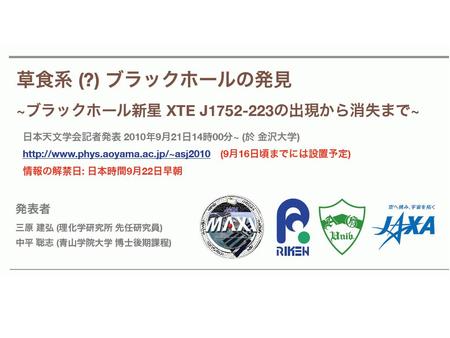 概要 2009 年 10 月 23 日に、いて座に出現した X 線新星 (XTE J1752-223) を、出現から消滅まで 全天 X 線監視装置 MAXI （マキシ）で観測したところ、 新種のブラックホール新星であることが判明した。 従来のブラックホールを、 多量のガスを一気に飲み込む「肉食系」と.