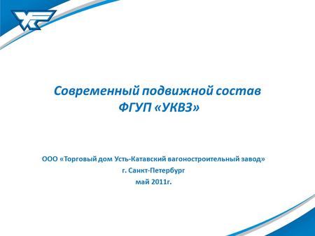 Современный подвижной состав ФГУП «УКВЗ» ООО «Торговый дом Усть-Катавский вагоностроительный завод» г. Санкт-Петербург май 2011г.