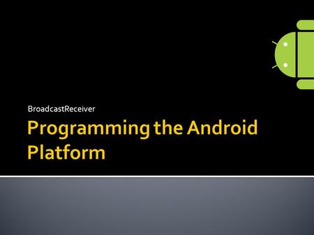 BroadcastReceiver.  Base class for components that receive and react to events  Events are represented as Intent objects  Intents received as parameter.
