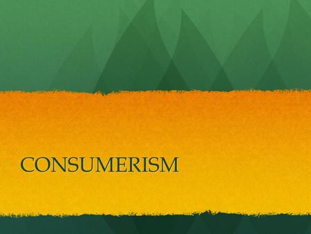 CONSUMERISM. CONSUMER One who buys good or services and deserves to get what he pays for in real quantity and quality. One who buys good or services and.